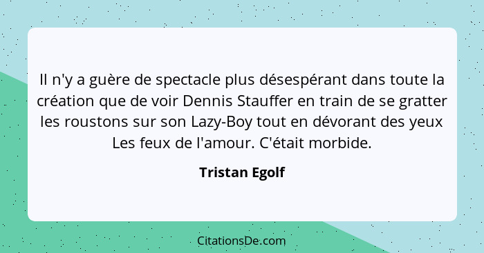 Il n'y a guère de spectacle plus désespérant dans toute la création que de voir Dennis Stauffer en train de se gratter les roustons su... - Tristan Egolf