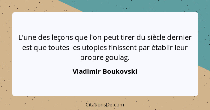 L'une des leçons que l'on peut tirer du siècle dernier est que toutes les utopies finissent par établir leur propre goulag.... - Vladimir Boukovski