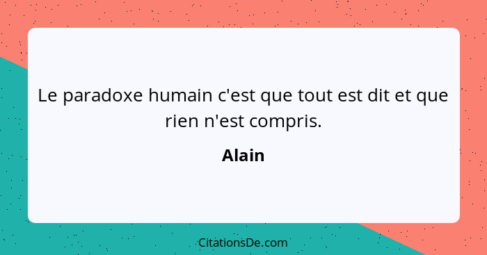 Le paradoxe humain c'est que tout est dit et que rien n'est compris.... - Alain