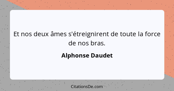 Et nos deux âmes s'étreignirent de toute la force de nos bras.... - Alphonse Daudet