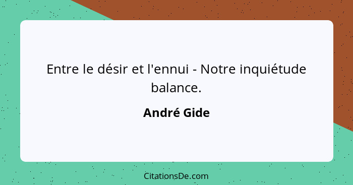 Entre le désir et l'ennui - Notre inquiétude balance.... - André Gide