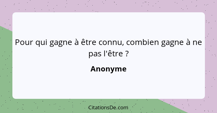 Pour qui gagne à être connu, combien gagne à ne pas l'être ?... - Anonyme