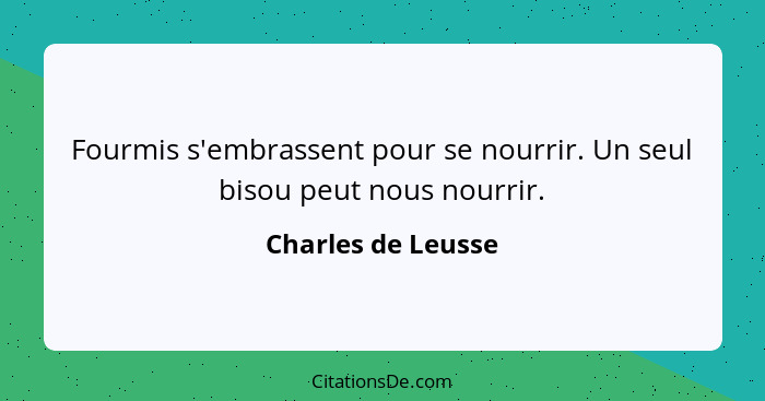 Fourmis s'embrassent pour se nourrir. Un seul bisou peut nous nourrir.... - Charles de Leusse