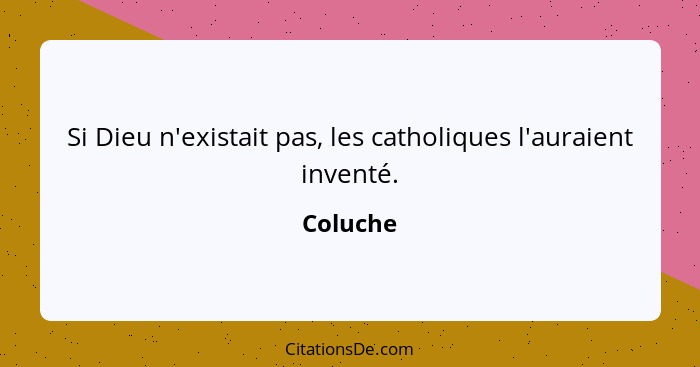 Si Dieu n'existait pas, les catholiques l'auraient inventé.... - Coluche