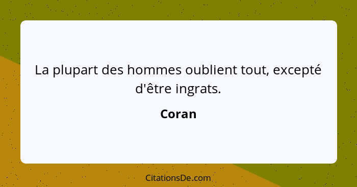 La plupart des hommes oublient tout, excepté d'être ingrats.... - Coran