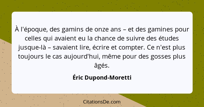 À l'époque, des gamins de onze ans – et des gamines pour celles qui avaient eu la chance de suivre des études jusque-là – savaie... - Éric Dupond-Moretti