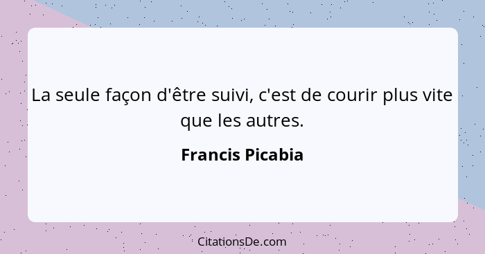 La seule façon d'être suivi, c'est de courir plus vite que les autres.... - Francis Picabia