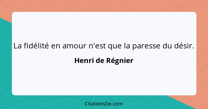 La fidélité en amour n'est que la paresse du désir.... - Henri de Régnier