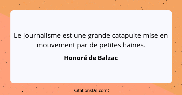 Le journalisme est une grande catapulte mise en mouvement par de petites haines.... - Honoré de Balzac