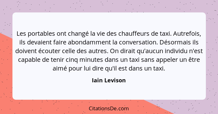 Les portables ont changé la vie des chauffeurs de taxi. Autrefois, ils devaient faire abondamment la conversation. Désormais ils doiven... - Iain Levison