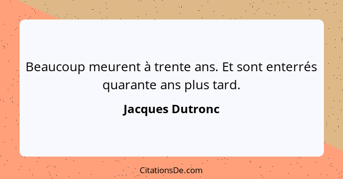 Beaucoup meurent à trente ans. Et sont enterrés quarante ans plus tard.... - Jacques Dutronc