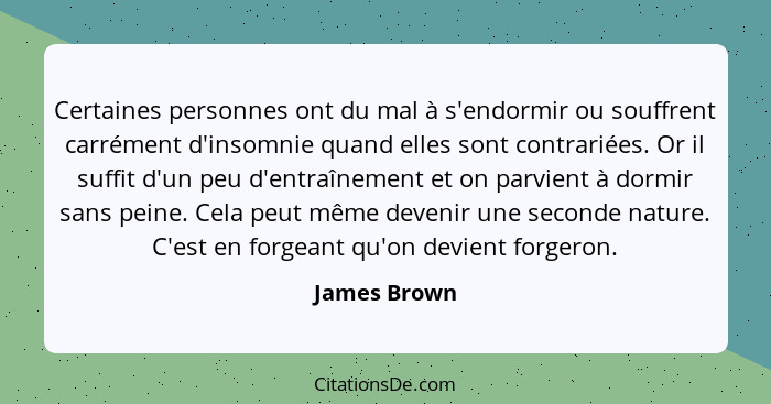 Certaines personnes ont du mal à s'endormir ou souffrent carrément d'insomnie quand elles sont contrariées. Or il suffit d'un peu d'entr... - James Brown