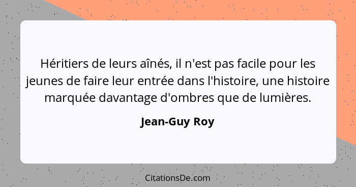 Héritiers de leurs aînés, il n'est pas facile pour les jeunes de faire leur entrée dans l'histoire, une histoire marquée davantage d'om... - Jean-Guy Roy