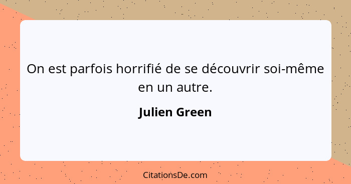 On est parfois horrifié de se découvrir soi-même en un autre.... - Julien Green