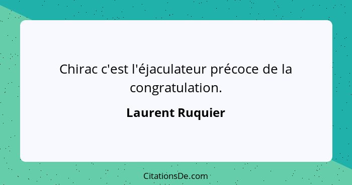 Chirac c'est l'éjaculateur précoce de la congratulation.... - Laurent Ruquier