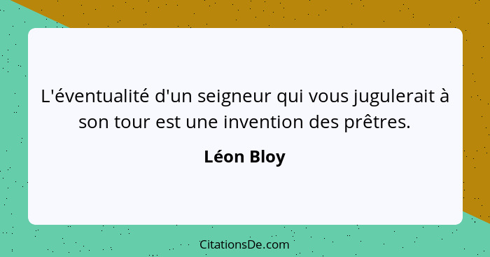 L'éventualité d'un seigneur qui vous jugulerait à son tour est une invention des prêtres.... - Léon Bloy