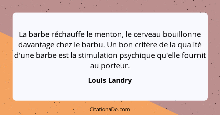 La barbe réchauffe le menton, le cerveau bouillonne davantage chez le barbu. Un bon critère de la qualité d'une barbe est la stimulatio... - Louis Landry