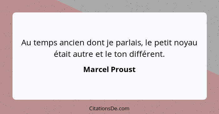 Au temps ancien dont je parlais, le petit noyau était autre et le ton différent.... - Marcel Proust