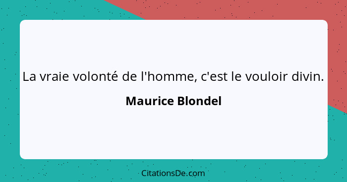 La vraie volonté de l'homme, c'est le vouloir divin.... - Maurice Blondel