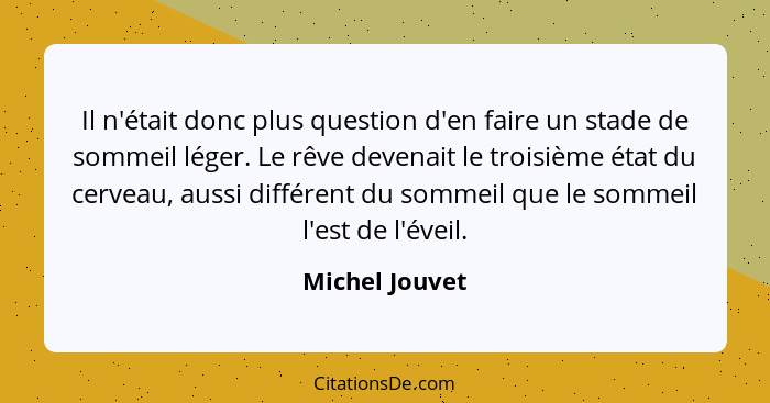 Il n'était donc plus question d'en faire un stade de sommeil léger. Le rêve devenait le troisième état du cerveau, aussi différent du... - Michel Jouvet