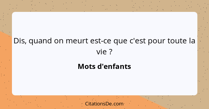 Dis, quand on meurt est-ce que c'est pour toute la vie ?... - Mots d'enfants