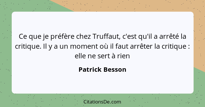 Ce que je préfère chez Truffaut, c'est qu'il a arrêté la critique. Il y a un moment où il faut arrêter la critique : elle ne ser... - Patrick Besson