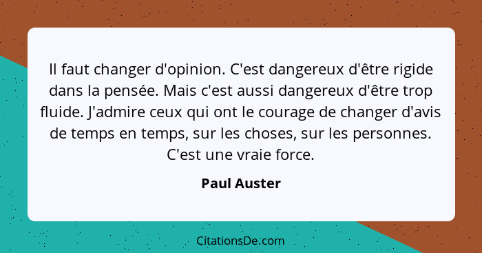 Il faut changer d'opinion. C'est dangereux d'être rigide dans la pensée. Mais c'est aussi dangereux d'être trop fluide. J'admire ceux qu... - Paul Auster