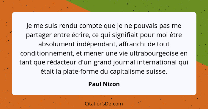 Je me suis rendu compte que je ne pouvais pas me partager entre écrire, ce qui signifiait pour moi être absolument indépendant, affranchi... - Paul Nizon