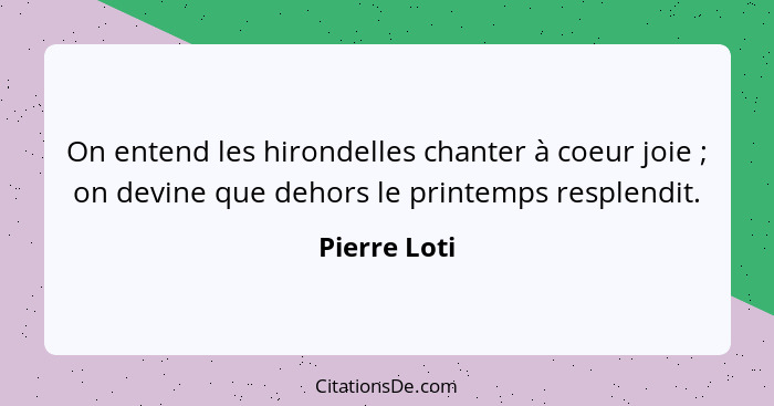 On entend les hirondelles chanter à coeur joie ; on devine que dehors le printemps resplendit.... - Pierre Loti