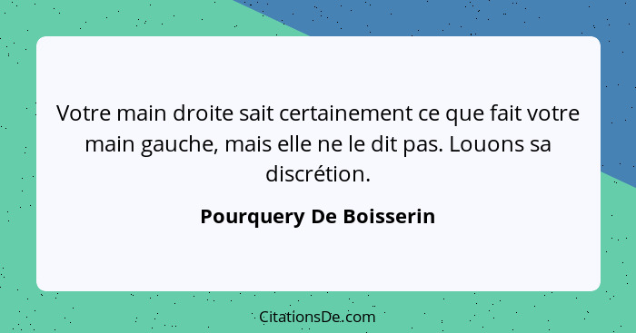 Votre main droite sait certainement ce que fait votre main gauche, mais elle ne le dit pas. Louons sa discrétion.... - Pourquery De Boisserin