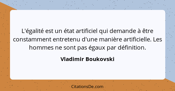 L'égalité est un état artificiel qui demande à être constamment entretenu d'une manière artificielle. Les hommes ne sont pas égau... - Vladimir Boukovski