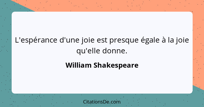 L'espérance d'une joie est presque égale à la joie qu'elle donne.... - William Shakespeare