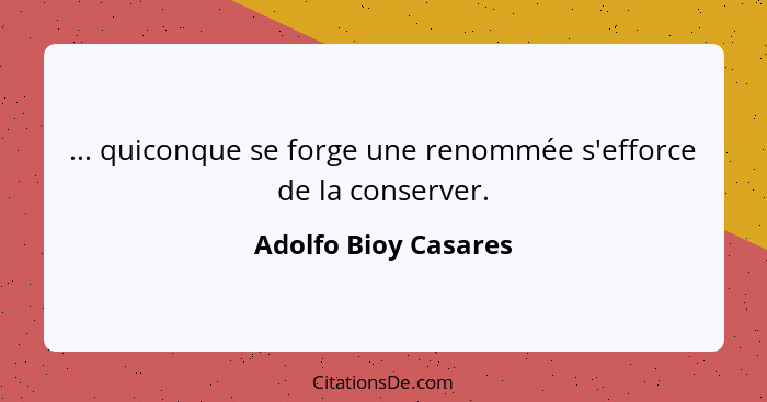 ... quiconque se forge une renommée s'efforce de la conserver.... - Adolfo Bioy Casares