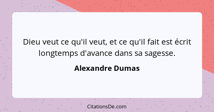 Dieu veut ce qu'il veut, et ce qu'il fait est écrit longtemps d'avance dans sa sagesse.... - Alexandre Dumas