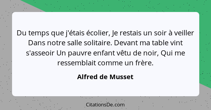 Du temps que j'étais écolier, Je restais un soir à veiller Dans notre salle solitaire. Devant ma table vint s'asseoir Un pauvre enf... - Alfred de Musset