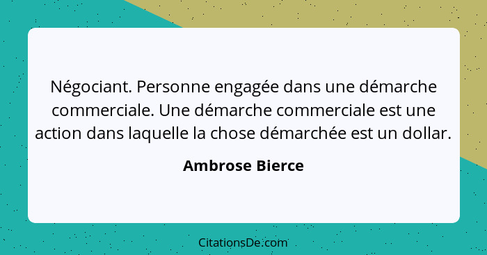 Négociant. Personne engagée dans une démarche commerciale. Une démarche commerciale est une action dans laquelle la chose démarchée e... - Ambrose Bierce