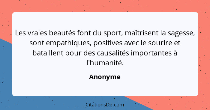 Les vraies beautés font du sport, maîtrisent la sagesse, sont empathiques, positives avec le sourire et bataillent pour des causalités impor... - Anonyme