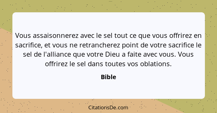 Vous assaisonnerez avec le sel tout ce que vous offrirez en sacrifice, et vous ne retrancherez point de votre sacrifice le sel de l'alliance q... - Bible