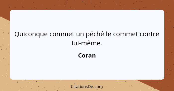 Quiconque commet un péché le commet contre lui-même.... - Coran