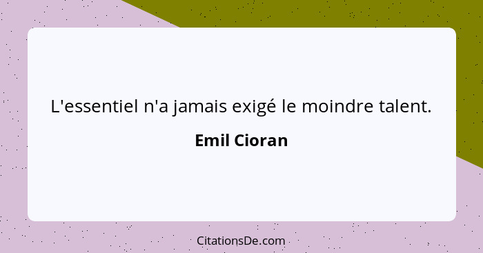 L'essentiel n'a jamais exigé le moindre talent.... - Emil Cioran