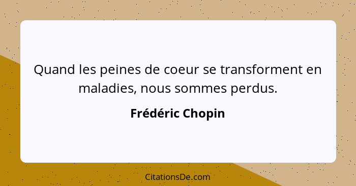 Quand les peines de coeur se transforment en maladies, nous sommes perdus.... - Frédéric Chopin