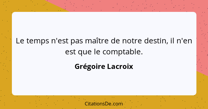 Le temps n'est pas maître de notre destin, il n'en est que le comptable.... - Grégoire Lacroix