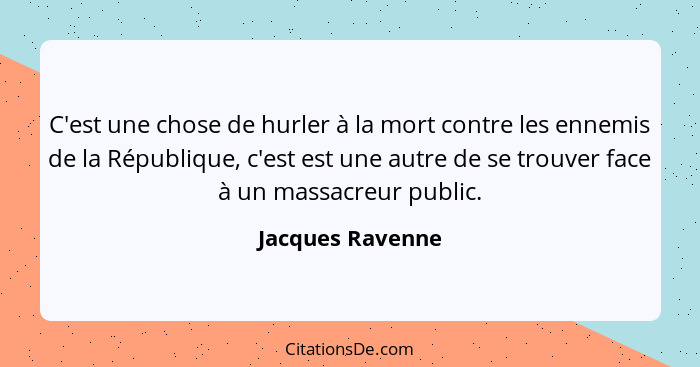 C'est une chose de hurler à la mort contre les ennemis de la République, c'est est une autre de se trouver face à un massacreur publ... - Jacques Ravenne