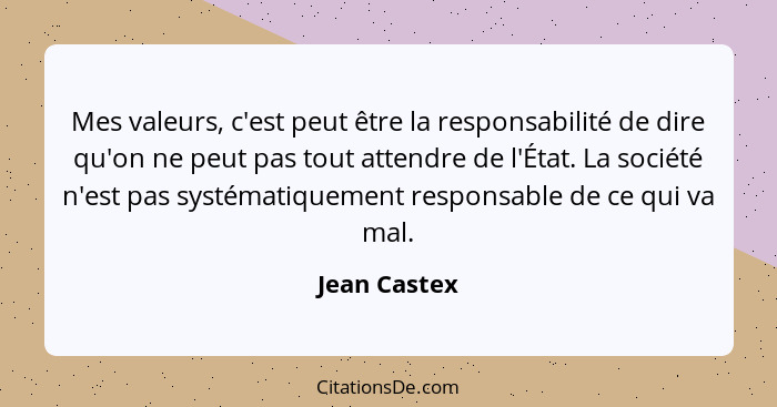 Mes valeurs, c'est peut être la responsabilité de dire qu'on ne peut pas tout attendre de l'État. La société n'est pas systématiquement... - Jean Castex