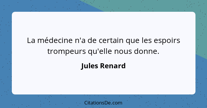 La médecine n'a de certain que les espoirs trompeurs qu'elle nous donne.... - Jules Renard