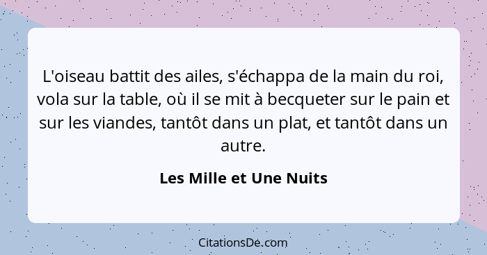 L'oiseau battit des ailes, s'échappa de la main du roi, vola sur la table, où il se mit à becqueter sur le pain et sur les vi... - Les Mille et Une Nuits