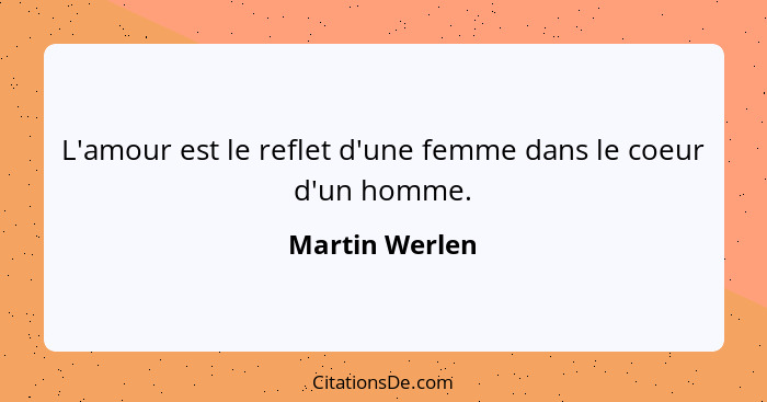 L'amour est le reflet d'une femme dans le coeur d'un homme.... - Martin Werlen