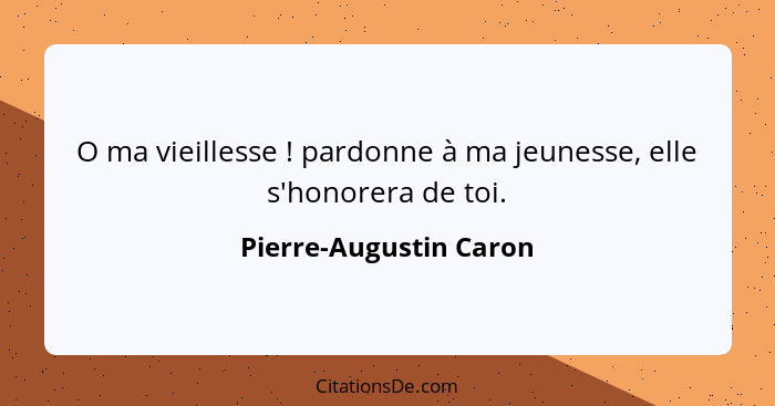 O ma vieillesse ! pardonne à ma jeunesse, elle s'honorera de toi.... - Pierre-Augustin Caron