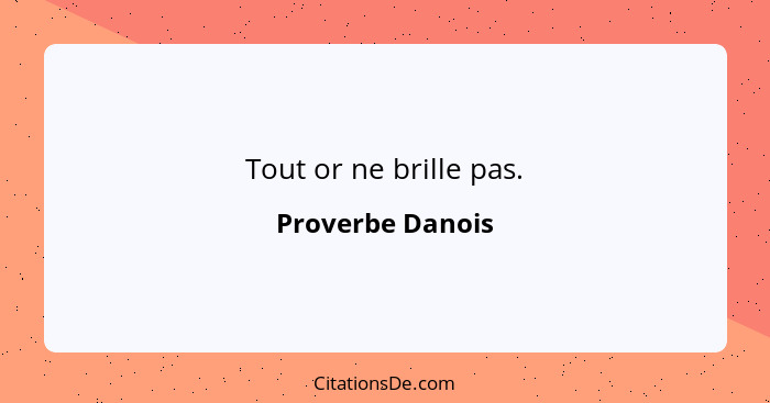 Tout or ne brille pas.... - Proverbe Danois