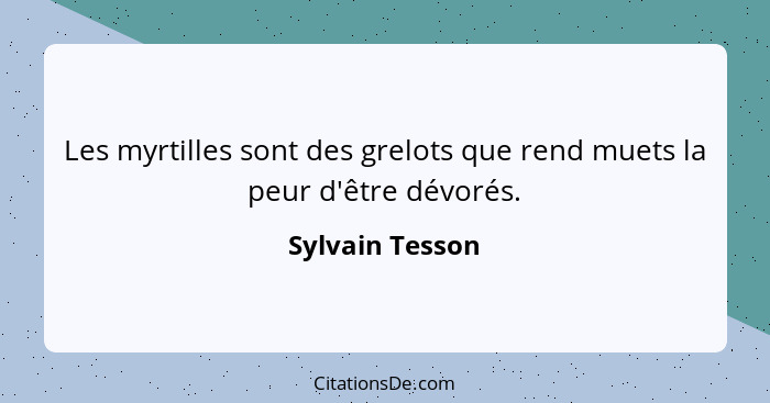 Les myrtilles sont des grelots que rend muets la peur d'être dévorés.... - Sylvain Tesson